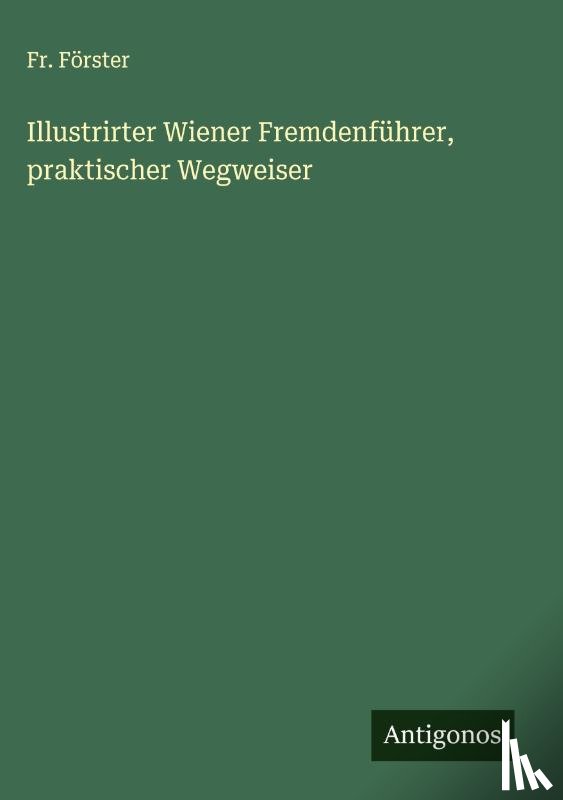 Förster, Fr. - Illustrirter Wiener Fremdenführer, praktischer Wegweiser