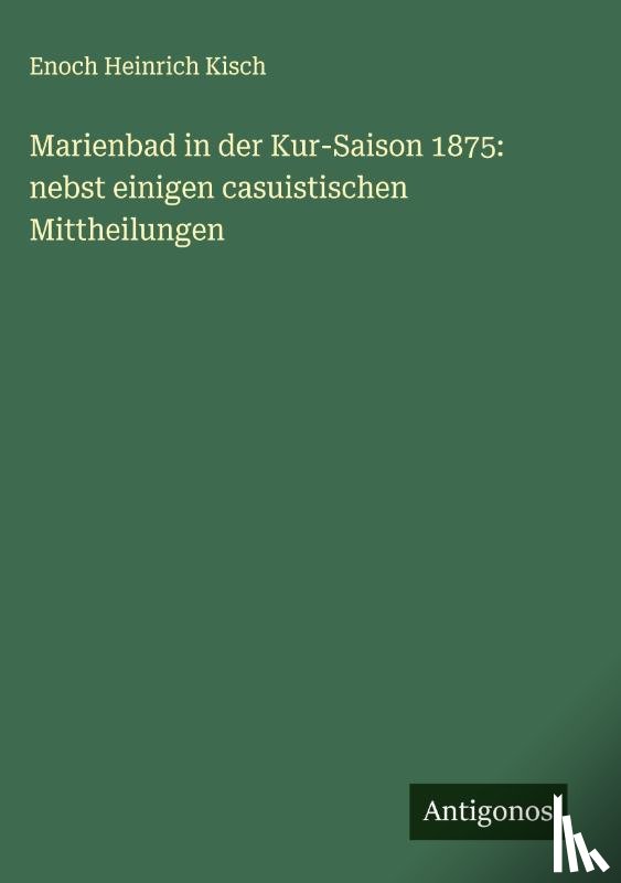 Kisch, Enoch Heinrich - Marienbad in der Kur-Saison 1875: nebst einigen casuistischen Mittheilungen