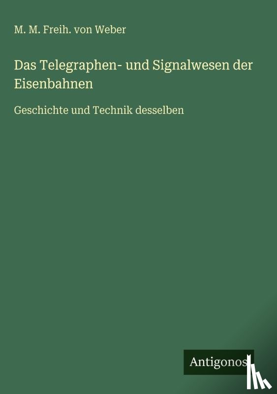 Weber, M. M. Freih. von - Das Telegraphen- und Signalwesen der Eisenbahnen