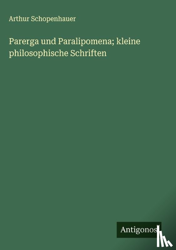 Schopenhauer, Arthur - Parerga und Paralipomena; kleine philosophische Schriften