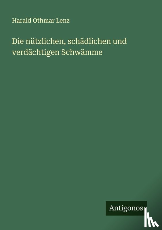Lenz, Harald Othmar - Die nützlichen, schädlichen und verdächtigen Schwämme