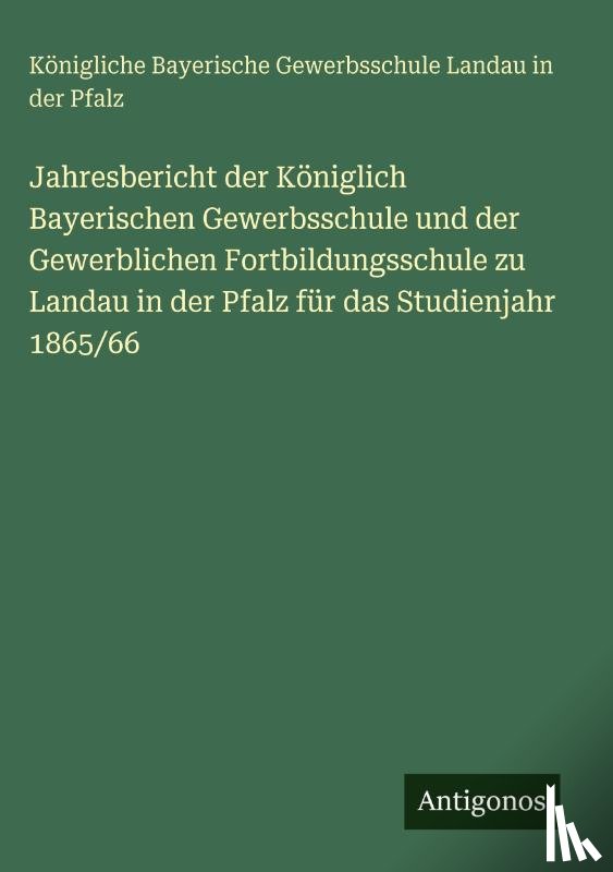 Landau in der Pfalz, Königliche Bayerische Gewerbsschule - Jahresbericht der Königlich Bayerischen Gewerbsschule und der Gewerblichen Fortbildungsschule zu Landau in der Pfalz für das Studienjahr 1865/66