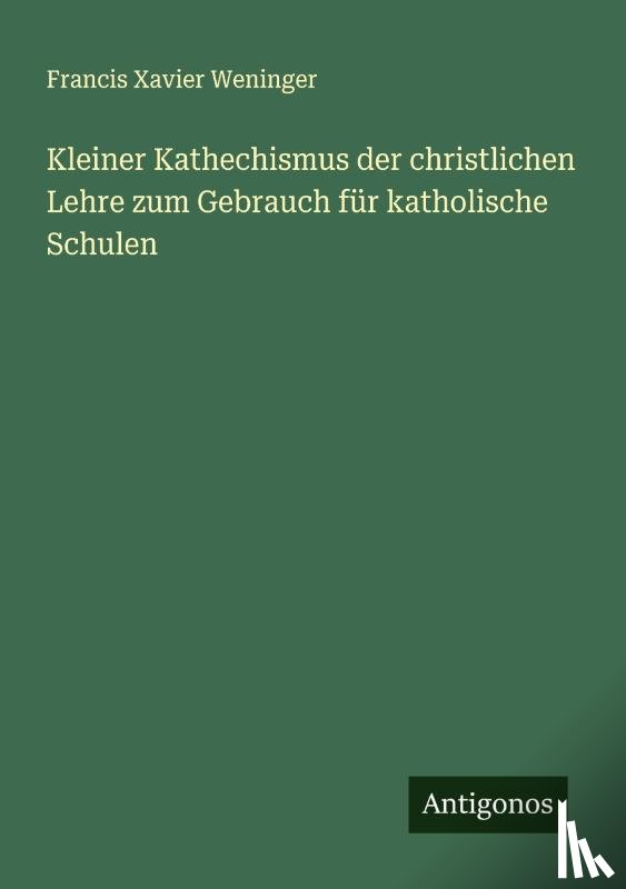 Weninger, Francis Xavier - Kleiner Kathechismus der christlichen Lehre zum Gebrauch für katholische Schulen