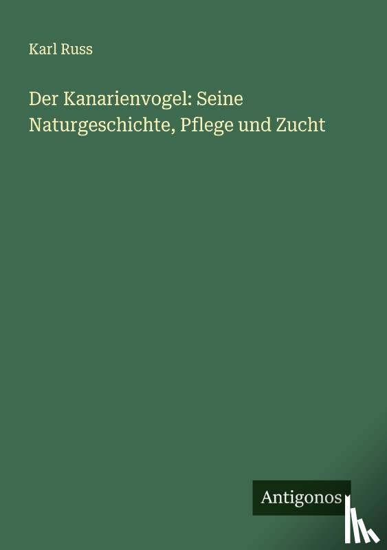 Russ, Karl - Der Kanarienvogel: Seine Naturgeschichte, Pflege und Zucht