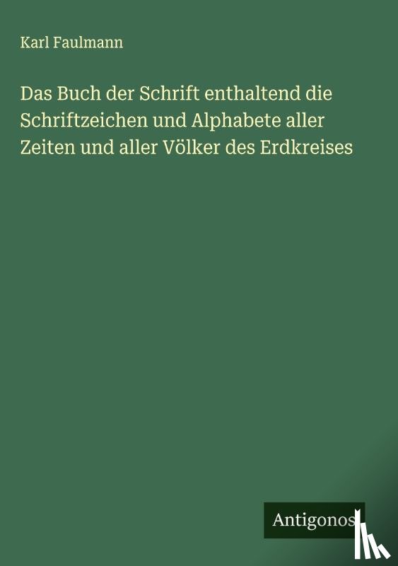 Faulmann, Karl - Das Buch der Schrift enthaltend die Schriftzeichen und Alphabete aller Zeiten und aller Völker des Erdkreises