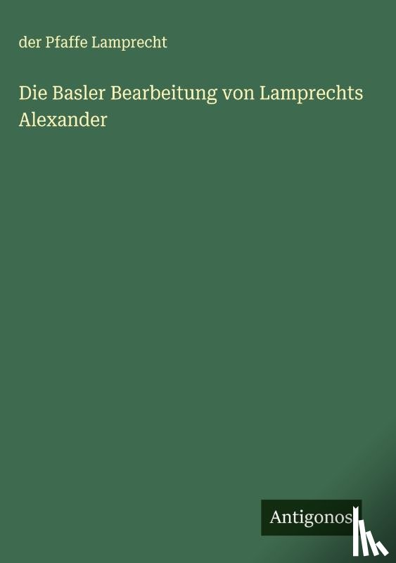 Lamprecht, Der Pfaffe - Die Basler Bearbeitung von Lamprechts Alexander