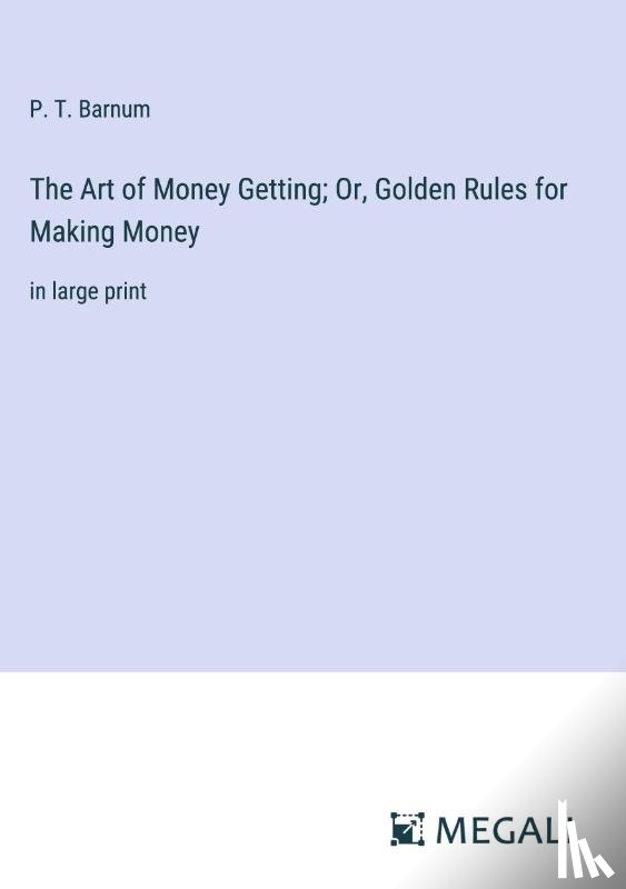 Barnum, P. T. - The Art of Money Getting; Or, Golden Rules for Making Money