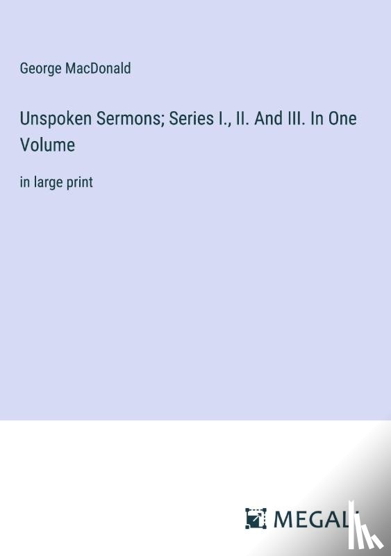 Macdonald, George - Unspoken Sermons; Series I., II. And III. In One Volume