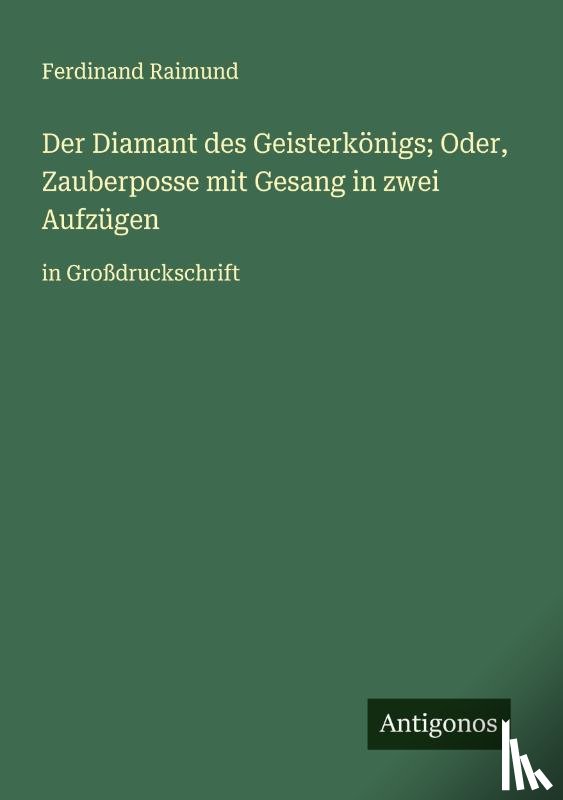 Raimund, Ferdinand - Der Diamant des Geisterkönigs; Oder, Zauberposse mit Gesang in zwei Aufzügen