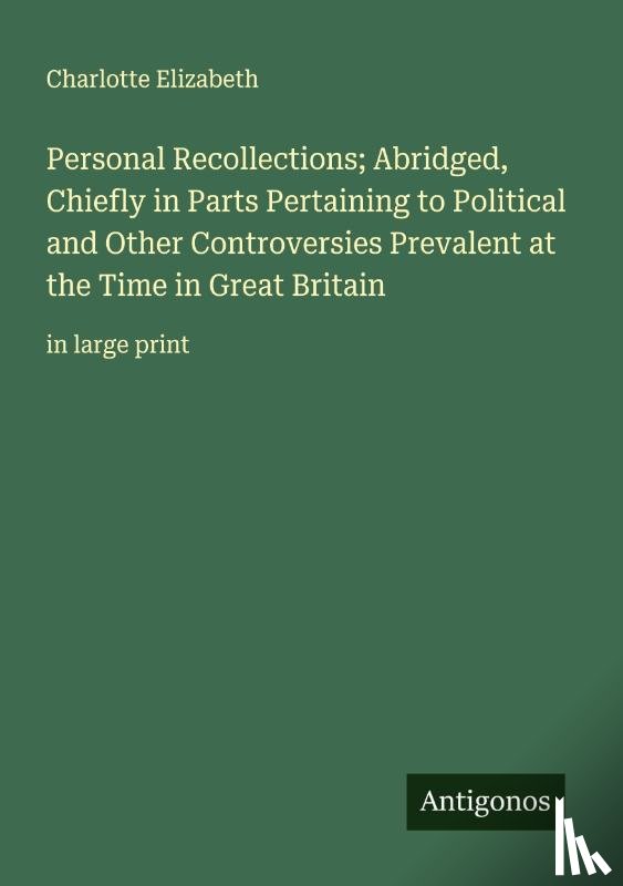 Elizabeth, Charlotte - Personal Recollections; Abridged, Chiefly in Parts Pertaining to Political and Other Controversies Prevalent at the Time in Great Britain