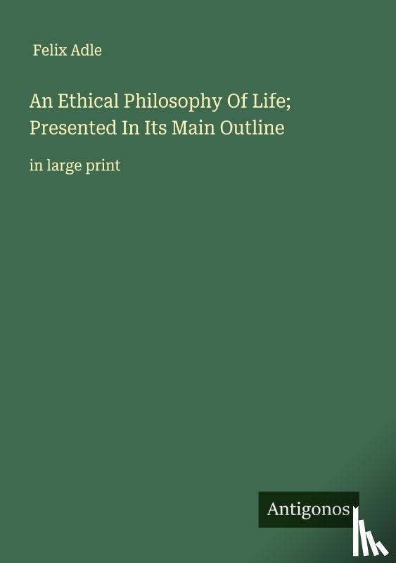 Adle, Felix - An Ethical Philosophy Of Life; Presented In Its Main Outline