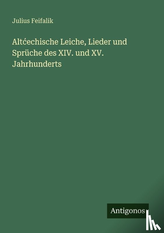 Feifalik, Julius - Alt¿echische Leiche, Lieder und Sprüche des XIV. und XV. Jahrhunderts