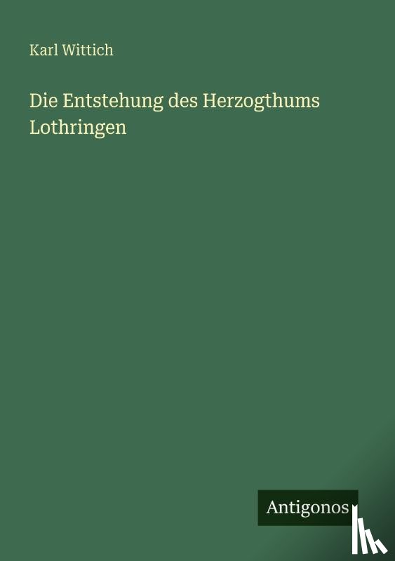 Wittich, Karl - Die Entstehung des Herzogthums Lothringen