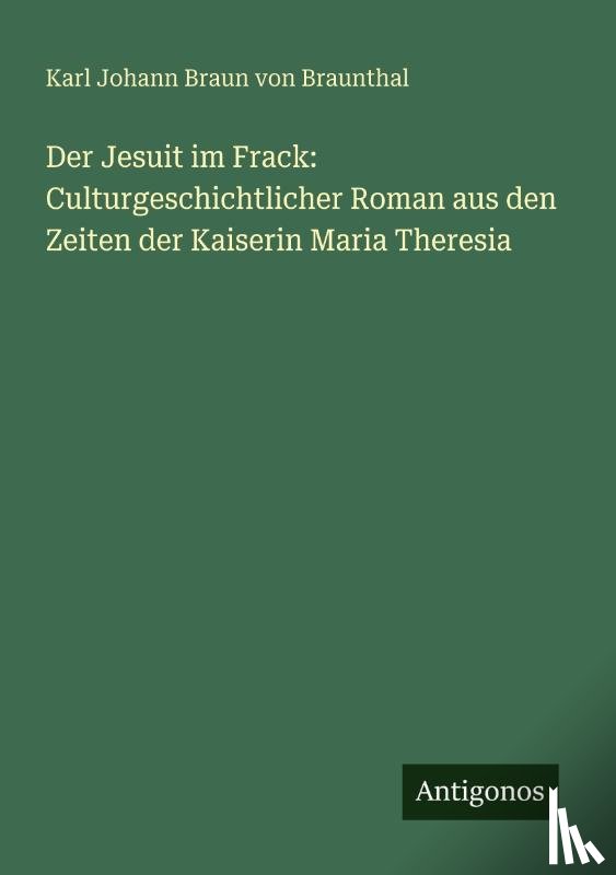 Braunthal, Karl Johann Braun Von - Der Jesuit im Frack: Culturgeschichtlicher Roman aus den Zeiten der Kaiserin Maria Theresia