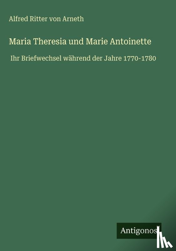 Ritter Von Arneth, Alfred - Maria Theresia und Marie Antoinette
