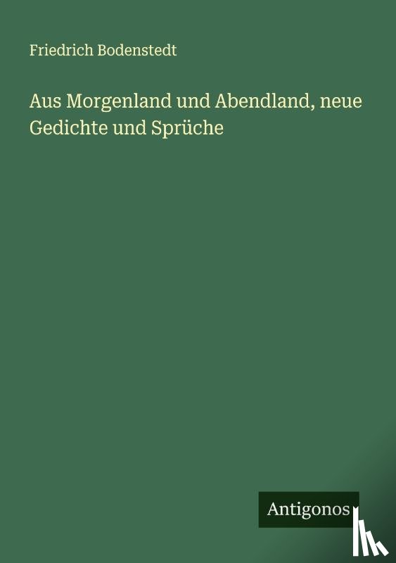 Bodenstedt, Friedrich - Aus Morgenland und Abendland, neue Gedichte und Sprüche