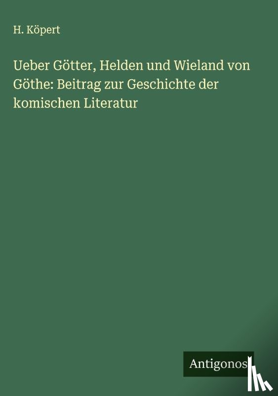 Köpert, H. - Ueber Götter, Helden und Wieland von Göthe: Beitrag zur Geschichte der komischen Literatur