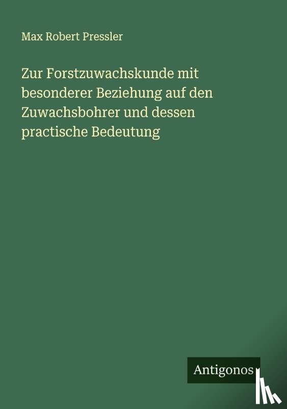 Pressler, Max Robert - Zur Forstzuwachskunde mit besonderer Beziehung auf den Zuwachsbohrer und dessen practische Bedeutung