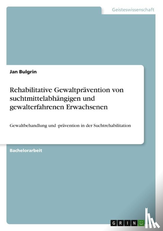 Bulgrin, Jan - Rehabilitative Gewaltprävention von suchtmittelabhängigen und gewalterfahrenen Erwachsenen