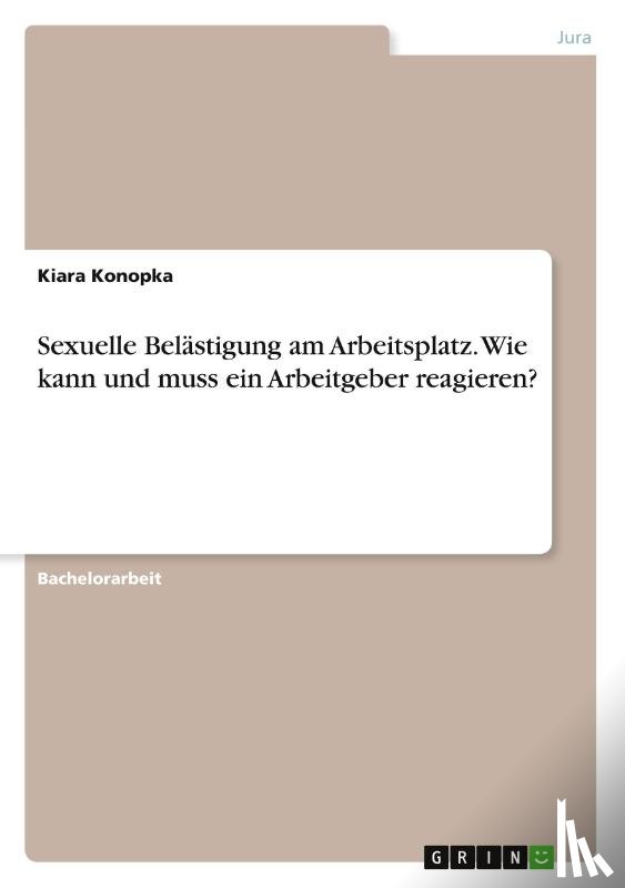 Konopka, Kiara - Sexuelle Belästigung am Arbeitsplatz. Wie kann und muss ein Arbeitgeber reagieren?