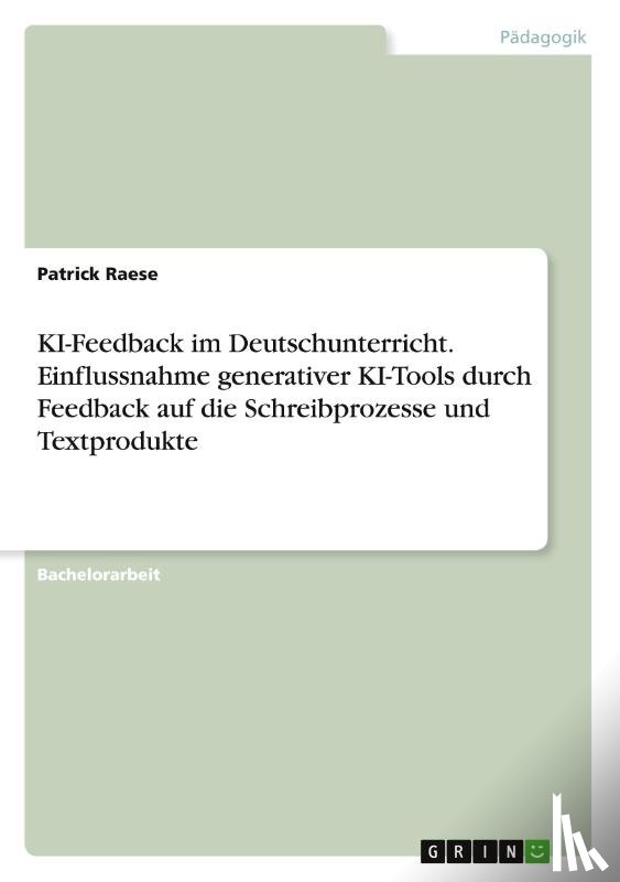 Raese, Patrick - KI-Feedback im Deutschunterricht. Einflussnahme generativer KI-Tools durch Feedback auf die Schreibprozesse und Textprodukte