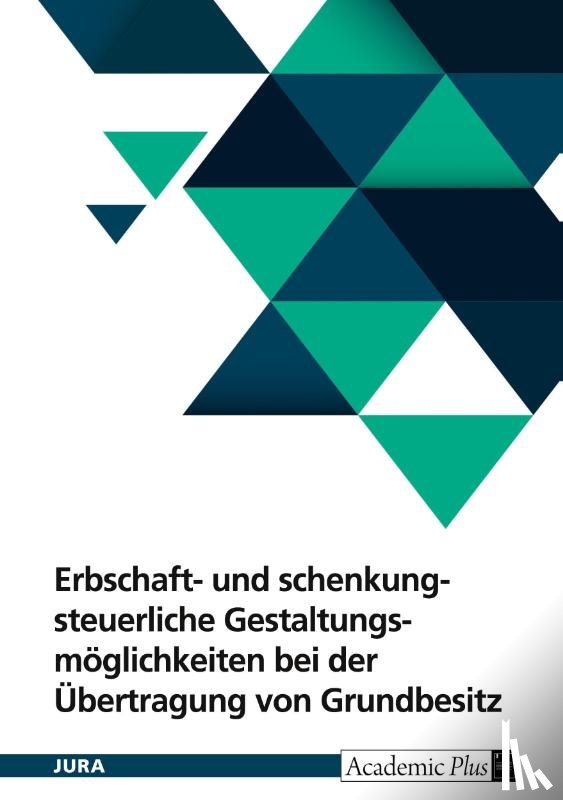 Anonymous - Erbschaft- und schenkungsteuerliche Gestaltungsmöglichkeiten bei der Übertragung von Grundbesitz unter Berücksichtigung der Ertragsteuer