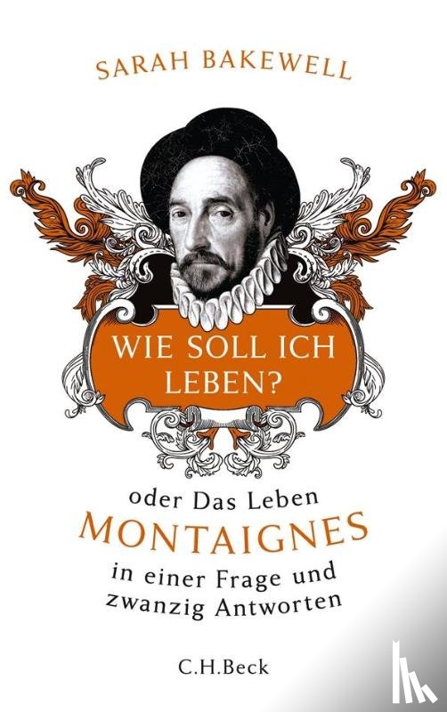 Bakewell, Sarah - Wie soll ich leben? oder Das Leben Montaignes in einer Frage und zwanzig Antworten