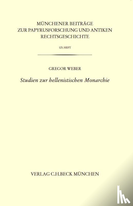 Weber, Gregor - Münchener Beiträge zur Papyrusforschung Heft 123: Studien zur hellenistischen Monarchie