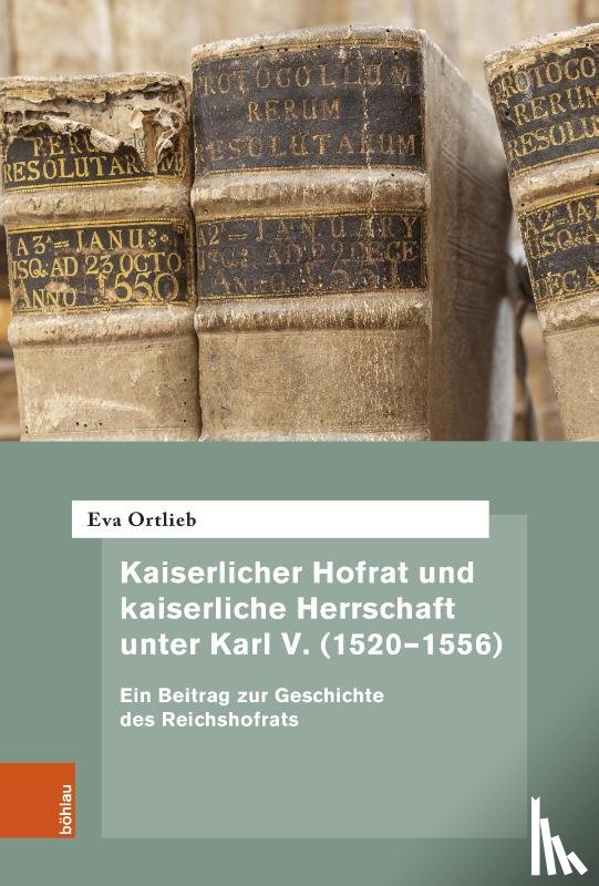 Ortlieb, Eva - Kaiserlicher Hofrat und kaiserliche Herrschaft unter Karl V. (1520-1556)