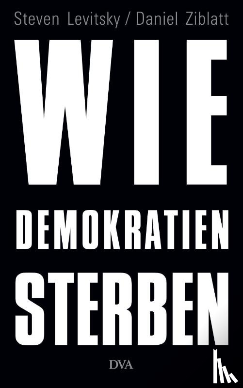 Levitsky, Steven, Ziblatt, Daniel - Wie Demokratien sterben