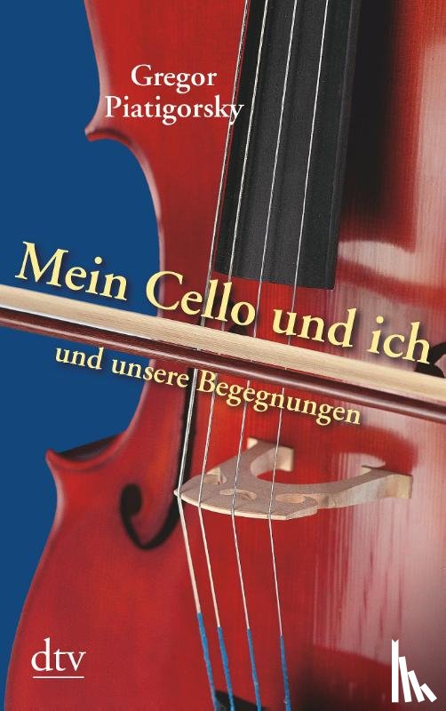Piatigorsky, Gregor - Mein Cello und ich und unsere Begegnungen