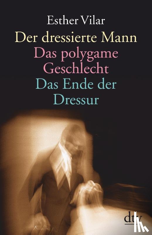 Vilar, Esther - Der dressierte Mann / Das polygame Geschlecht / Das Ende der Dressur