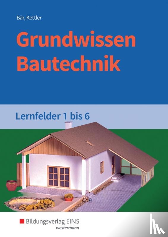 Bär, Paul Klaus-Dieter, Kettler, Kurt, Hötger, Siegrid - Grundwissen Bautechnik. Lernfelder 1-6. Schulbuch
