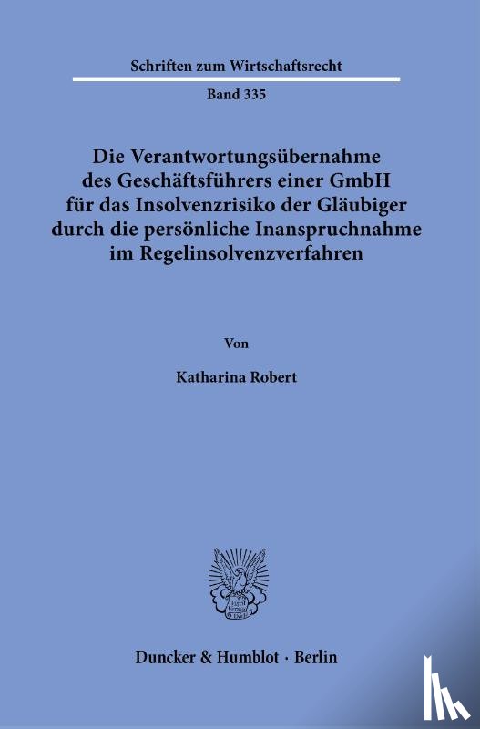 Robert, Katharina - Die Verantwortungsübernahme des Geschäftsführers einer GmbH für das Insolvenzrisiko der Gläubiger durch die persönliche Inanspruchnahme im Regelinsolvenzverfahren