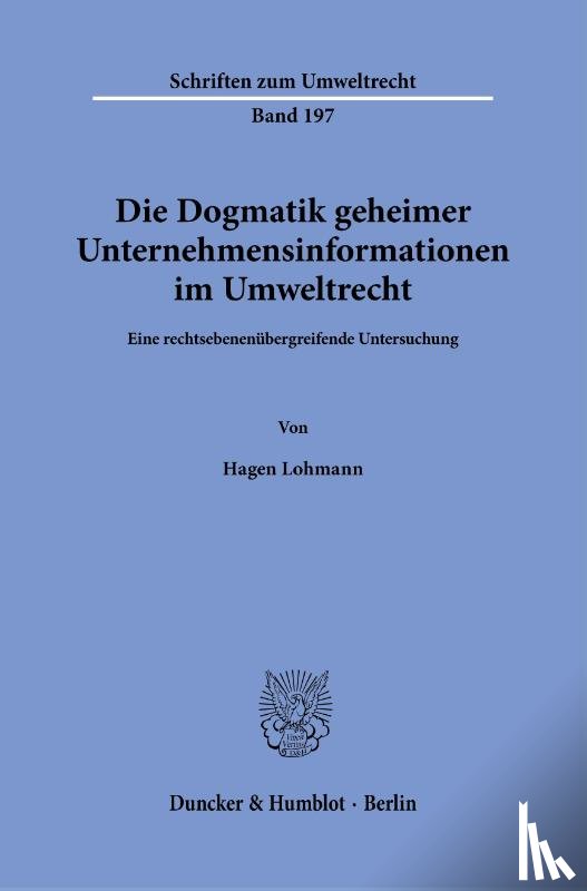 Lohmann, Hagen - Die Dogmatik geheimer Unternehmensinformationen im Umweltrecht.