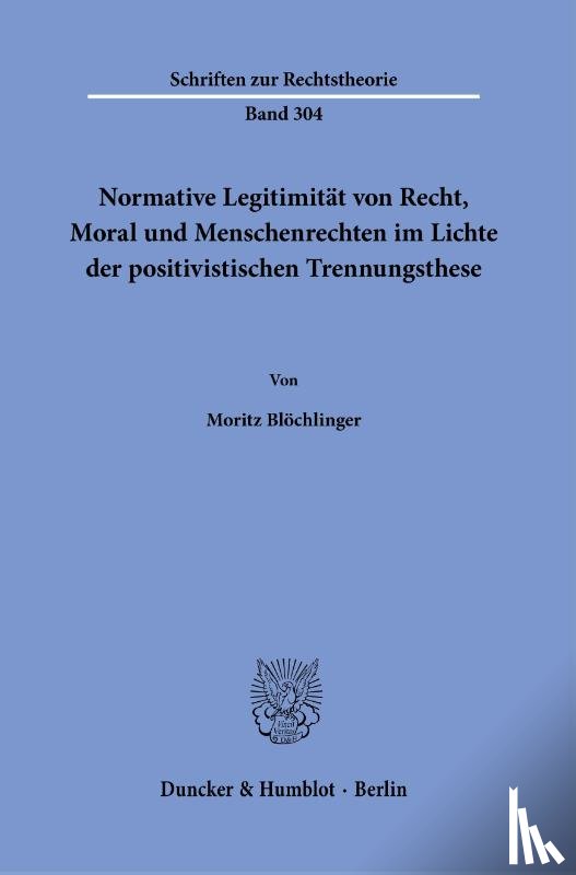 Blöchlinger, Moritz - Normative Legitimität von Recht, Moral und Menschenrechten im Lichte der positivistischen Trennungsthese.