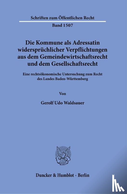 Waldsauer, Gerolf Udo - Die Kommune als Adressatin widersprüchlicher Verpflichtungen aus dem Gemeindewirtschaftsrecht und dem Gesellschaftsrecht.