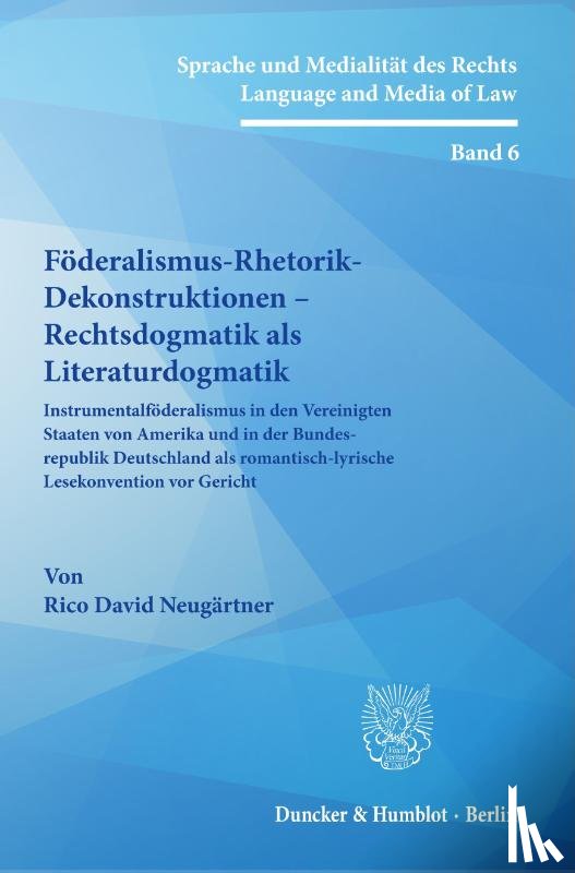 Neugärtner, Rico David - Föderalismus-Rhetorik-Dekonstruktionen - Rechtsdogmatik als Literaturdogmatik.
