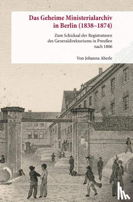 Aberle, Johanna - Das Geheime Ministerialarchiv in Berlin (1838-1874)