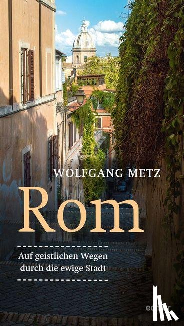 Metz, Wolfgang - Rom - Auf geistlichen Wegen durch die ewige Stadt