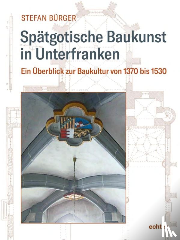 Bürger, Stefan - Spätgotische Baukunst in Unterfranken