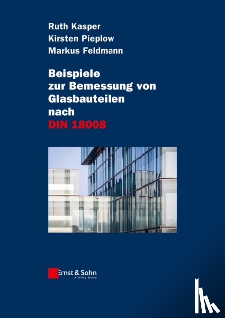Kasper, Ruth, Pieplow, Kirsten, Feldmann, Markus - Beispiele zur Bemessung von Glasbauteilen nach DIN 18008