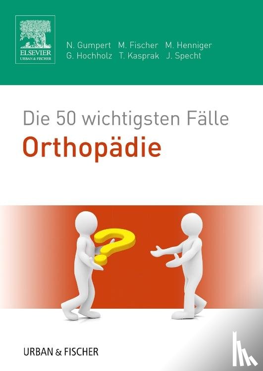 Gumpert, Nicolas, Fischer, Matthias, Henniger, Martina, Hochholz, Gerret - Die 50 wichtigsten Fälle Orthopädie