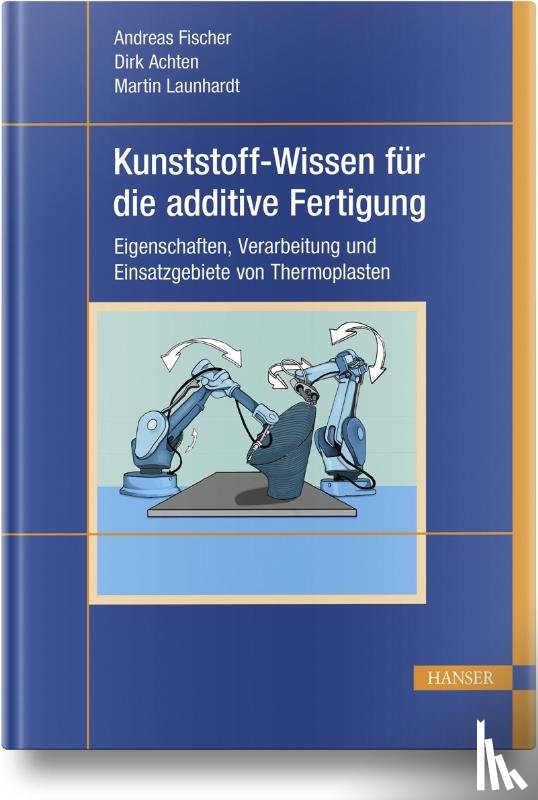 Fischer, Andreas, Achten, Dirk, Launhardt, Martin - Kunststoff-Wissen für die additive Fertigung