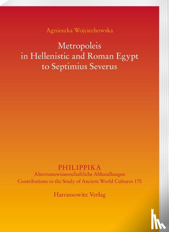 Wojciechowska, Agnieszka - Metropoleis in Hellenistic and Roman Egypt from the early Ptolemaic Age to Septimius Severus