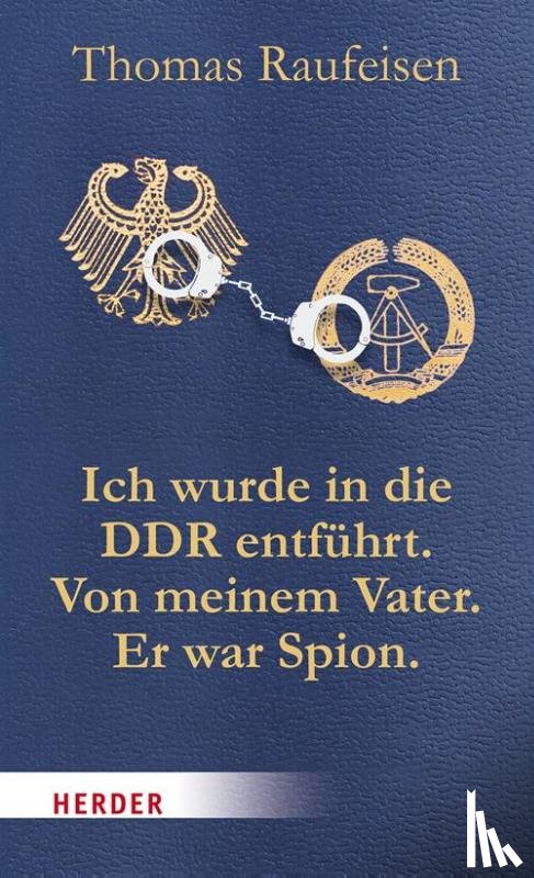 Raufeisen, Thomas - Ich wurde in die DDR entführt. Von meinem Vater. Er war Spion.