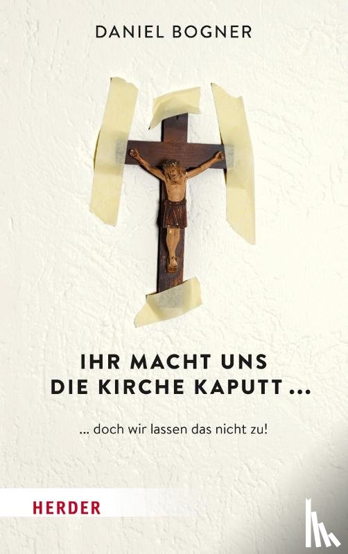 Bogner, Daniel - Ihr macht uns die Kirche kaputt...