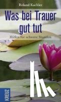 Kachler, Roland - Was bei Trauer gut tut