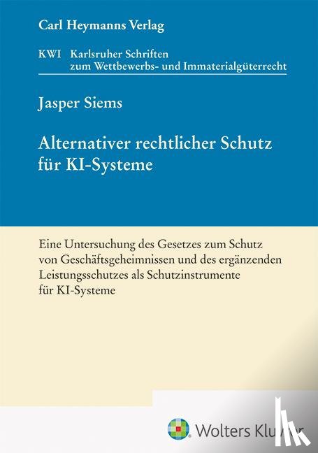 Siems, Jasper - Alternativer rechtlicher Schutz für KI-Systeme - Eine Untersuchung des Gesetzes zum Schutz von Geschäftsgeheimnissen und des ergänzenden Leistungsschutzes als Schutzinstrumente für KI-Systeme (KWI 45)