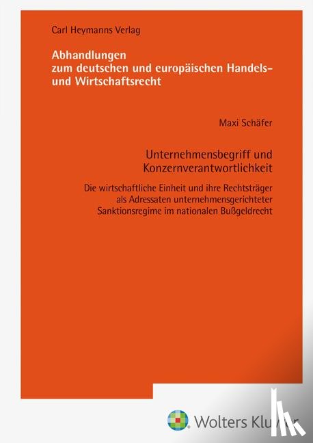 Schäfer, Maxi - Unternehmensbegriff und Konzernverantwortlichkeit-Die wirtschaftliche Einheit und ihre Rechtsträger als Adressaten unternehmensgerichteter Sanktionsregime im nationalen Bußgeldrecht (AHW 264)